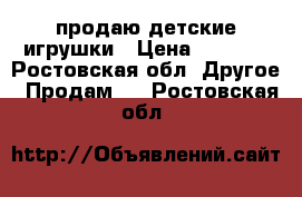 продаю детские игрушки › Цена ­ 1 000 - Ростовская обл. Другое » Продам   . Ростовская обл.